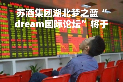 苏酒集团湖北梦之蓝“dream国际论坛”将于6月启动