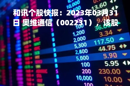 和讯个股快报：2023年03月31日 奥维通信（002231），该股K线呈现“黑三兵”形态