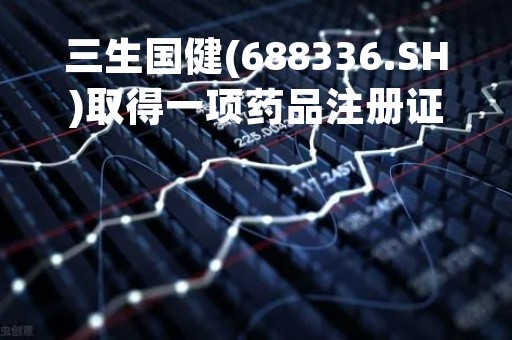 三生国健(688336.SH)取得一项药品注册证书