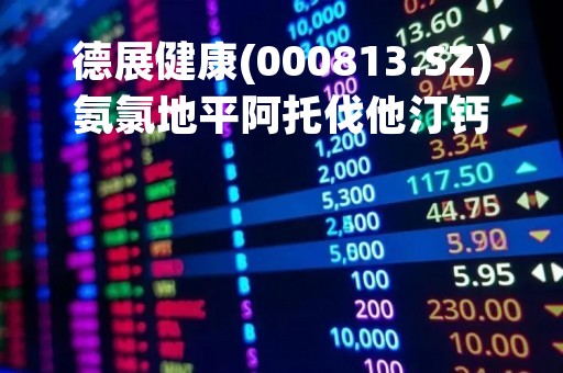 德展健康(000813.SZ)氨氯地平阿托伐他汀钙片拟中标第八批药品集采