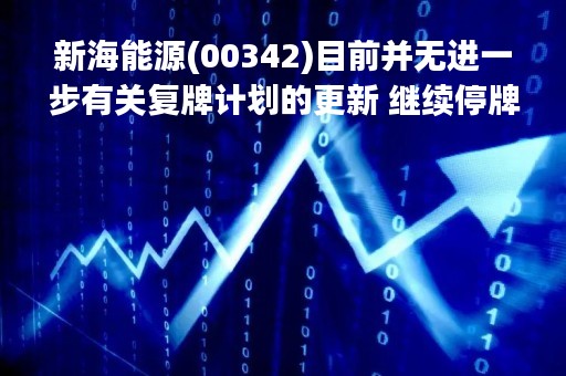 新海能源(00342)目前并无进一步有关复牌计划的更新 继续停牌