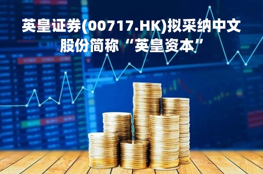 英皇证券(00717.HK)拟采纳中文股份简称“英皇资本”