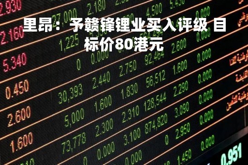 里昂：予赣锋锂业买入评级 目标价80港元