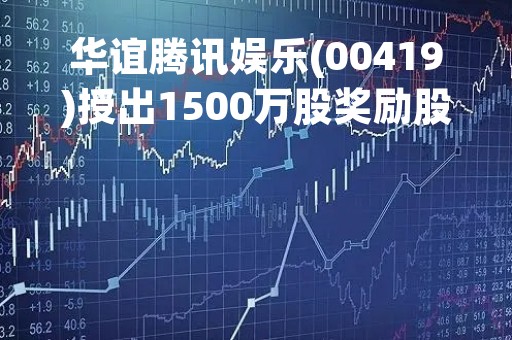华谊腾讯娱乐(00419)授出1500万股奖励股份