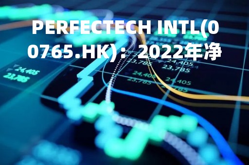 PERFECTECH INTL(00765.HK)：2022年净亏682.5万港元
