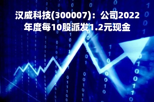汉威科技(300007)：公司2022年度每10股派发1.2元现金