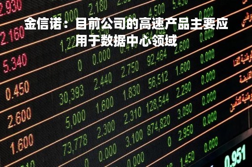 金信诺：目前公司的高速产品主要应用于数据中心领域