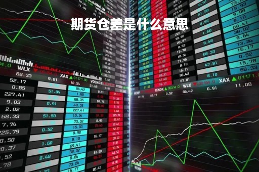 期货仓差是什么意思「期货 仓差什么意思」