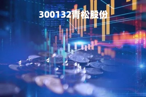 300132青松股份「300132青松股份目标价」