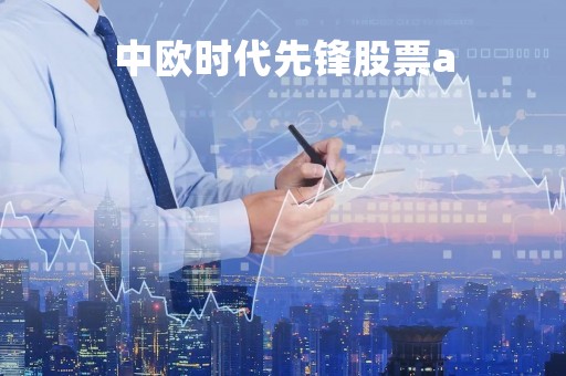 中欧时代先锋股票a「中欧时代先锋股票a是什么板块」