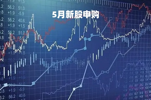 5月新股申购「5月发行新股」