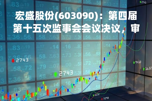 宏盛股份(603090)：第四届第十五次监事会会议决议，审议关于2022年度监事会工作报告的议案等多项议案