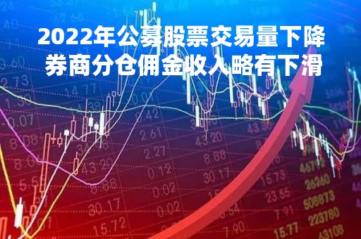 2022年公募股票交易量下降 券商分仓佣金收入略有下滑
