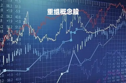 重组概念股「重组概念股票有哪些」
