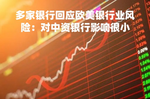 多家银行回应欧美银行业风险：对中资银行影响很小