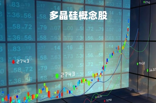 多晶硅概念股「多晶硅概念股龙头有哪些」