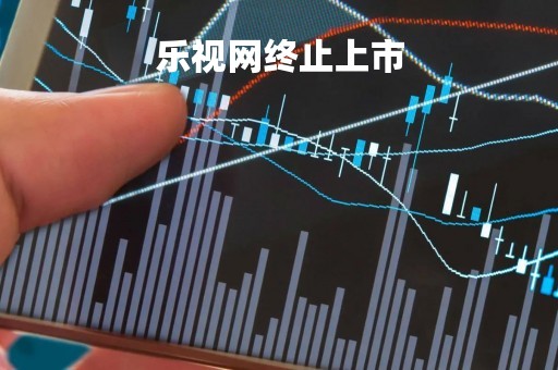 乐视网终止上市「乐视网已经资不抵债了 暂停上市风险下股价大跌」