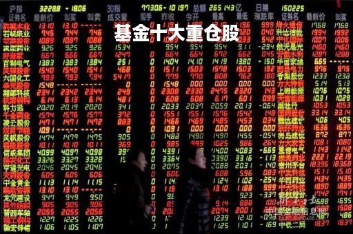 基金十大重仓股「基金重仓股票前十名」