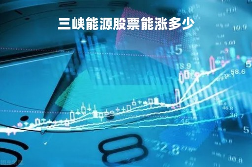 三峡能源股票能涨多少「三峡能源股价能涨到多少」