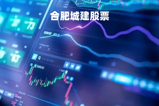 合肥城建股票「合肥城建股票股吧东方财富」