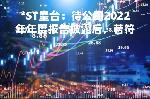 *ST皇台：待公司2022年年度报告披露后，若符合深交所股票上市规则的相关规定，公司会向深交所提出申请
