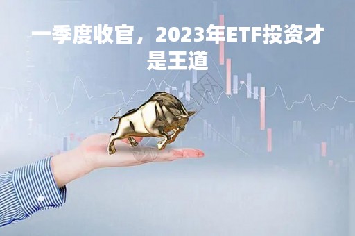 一季度收官，2023年ETF投资才是王道