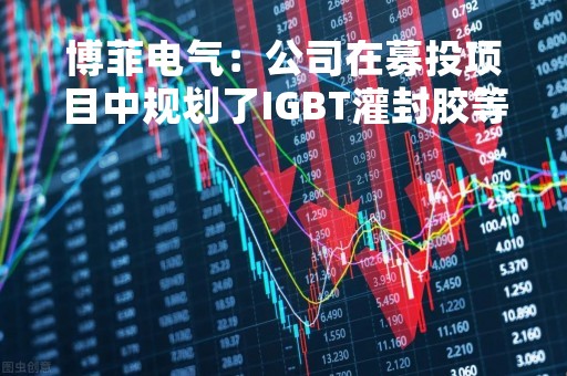 博菲电气：公司在募投项目中规划了IGBT灌封胶等产品，未涉及光刻胶业务