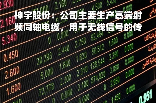 神宇股份：公司主要生产高端射频同轴电缆，用于无线信号的传输与接收，公司产品广泛应用于服务器等相关产品
