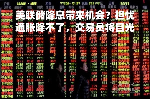 美联储降息带来机会？担忧通胀降不了，交易员将目光转向TIPS