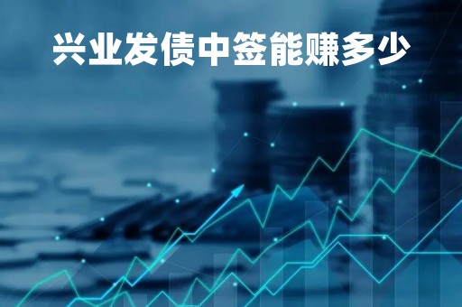 兴业发债中签能赚多少「兴业发债中签能赚多少利息」