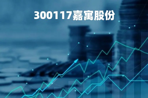 300117嘉寓股份「300117嘉寓股份重组」