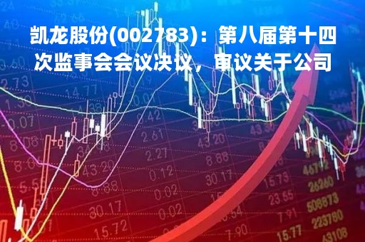凯龙股份(002783)：第八届第十四次监事会会议决议，审议关于公司符合向特定对象发行A股股票条件的议案等多项议案