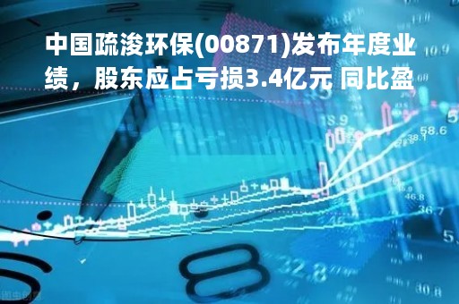 中国疏浚环保(00871)发布年度业绩，股东应占亏损3.4亿元 同比盈转亏
