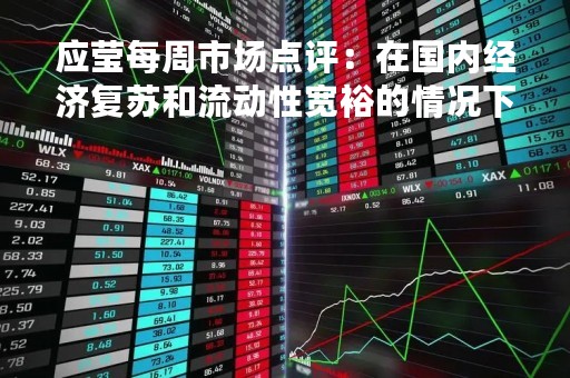 应莹每周市场点评：在国内经济复苏和流动性宽裕的情况下 预计A股将继续反弹