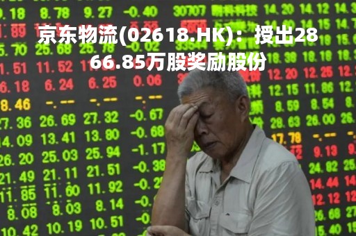京东物流(02618.HK)：授出2866.85万股奖励股份