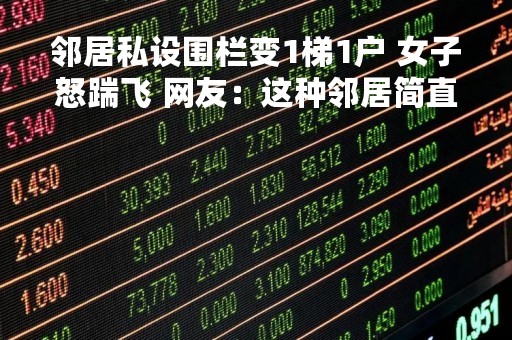 邻居私设围栏变1梯1户 女子怒踹飞 网友：这种邻居简直噩梦