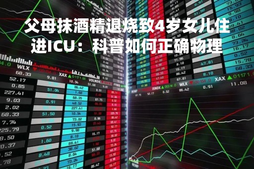 父母抹酒精退烧致4岁女儿住进ICU：科普如何正确物理降温