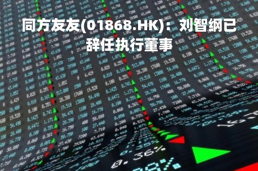 同方友友(01868.HK)：刘智纲已辞任执行董事