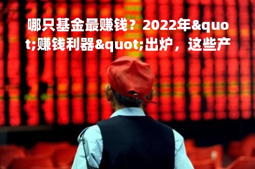 哪只基金最赚钱？2022年"赚钱利器"出炉，这些产品连续3年盈利