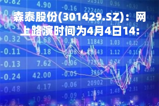 森泰股份(301429.SZ)：网上路演时间为4月4日14:00~17:00