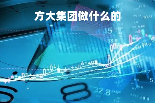 方大集团做什么的「方大集团是干嘛呢」