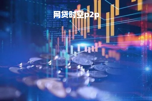网贷时空p2p「p2p时代」