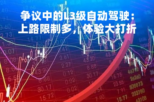 争议中的L3级自动驾驶：上路限制多，体验大打折扣