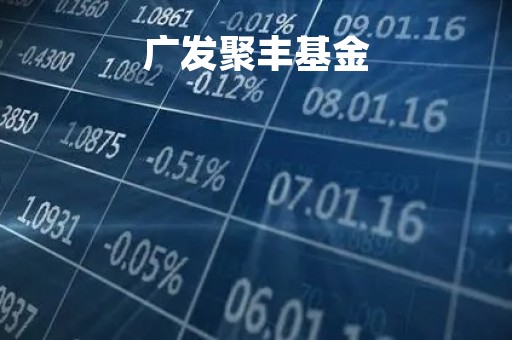 广发聚丰基金「广发聚丰基金270005今日估值」