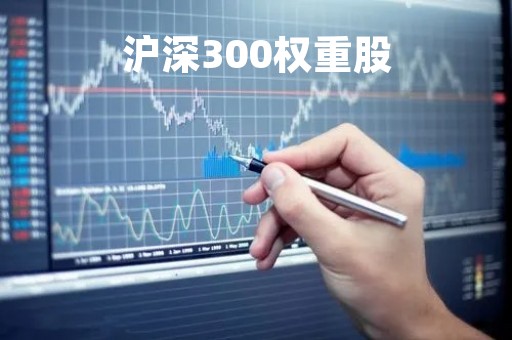 沪深300权重股「最新沪深300股票名单」