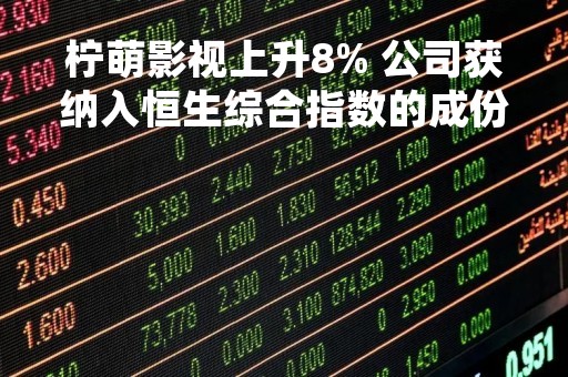 柠萌影视上升8% 公司获纳入恒生综合指数的成份股