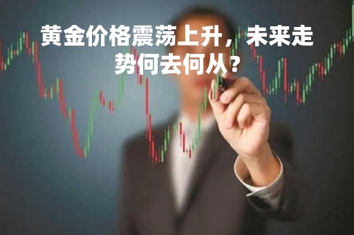 黄金价格震荡上升，未来走势何去何从？