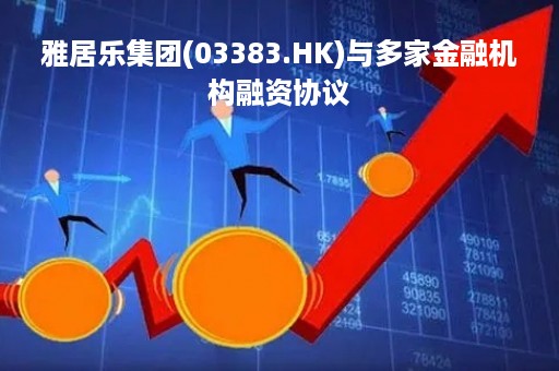 雅居乐集团(03383.HK)与多家金融机构融资协议