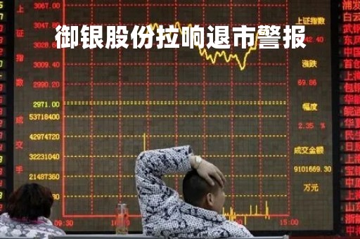 御银股份拉响退市警报「御银商贸有限公司」