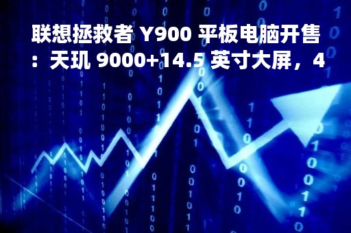 联想拯救者 Y900 平板电脑开售：天玑 9000+14.5 英寸大屏，4999 元